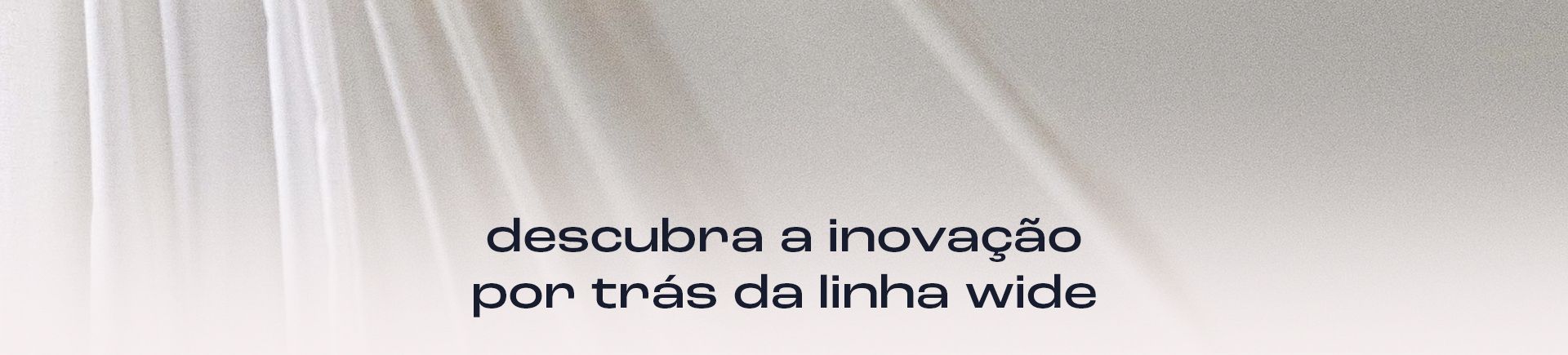 descubra a inovação por trás da linha wide